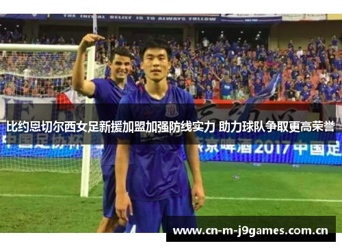 比约恩切尔西女足新援加盟加强防线实力 助力球队争取更高荣誉