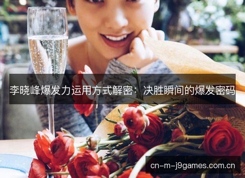 李晓峰爆发力运用方式解密：决胜瞬间的爆发密码