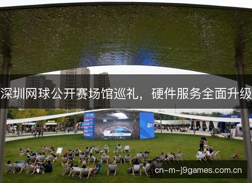 深圳网球公开赛场馆巡礼，硬件服务全面升级