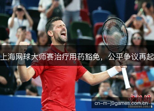 上海网球大师赛治疗用药豁免，公平争议再起